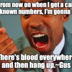 black guy yelling on phone | From now on when I get a call from unknown numbers, I'm gonna answer.. "There's blood everywhere" and then hang up.~Gus | image tagged in black guy yelling on phone | made w/ Imgflip meme maker