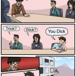 Boardroom Meeting Suggestion | What rhymes with Bic? Trick? Stick? You Dick | image tagged in memes,boardroom meeting suggestion,rhymes | made w/ Imgflip meme maker