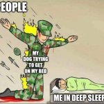 Soldier protecting sleeping child | PEOPLE; MY DOG TRYING TO GET ON MY BED; ME IN DEEP SLEEP | image tagged in soldier protecting sleeping child | made w/ Imgflip meme maker