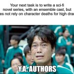Your next task is to- | Your next task is to write a sci-fi novel series, with an ensemble cast, but does not rely on character deaths for high drama; Y.A. AUTHORS | image tagged in your next task is to- | made w/ Imgflip meme maker