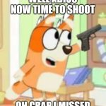 adios bingo heeler | WELL ADIOS NOW TIME TO SHOOT; OH CRAP I MISSED | image tagged in adios bingo heeler | made w/ Imgflip meme maker
