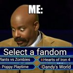 Who wants to be a millionaire? | ME:; Select a fandom; Plants vs Zombies; Hearts of Iron 4; Dandy's World; Poppy Playtime | image tagged in who wants to be a millionaire | made w/ Imgflip meme maker