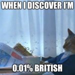 May I get a uhh… bottle of water? | WHEN I DISCOVER I’M; 0.01% BRITISH | image tagged in memes,i should buy a boat cat | made w/ Imgflip meme maker