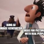 The limitations of Bing AI Image Generator | BING AI
IMAGE GENERATOR; IDEAS FOR PICTURES
WITH REAL PEOPLE | image tagged in officer earl running,bing,ai meme,image generator,real people,unsafe content | made w/ Imgflip meme maker