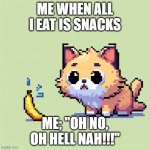 A cat scared of a banana | ME WHEN ALL I EAT IS SNACKS; ME; ''OH NO, OH HELL NAH!!!'' | image tagged in a cat scared of a banana | made w/ Imgflip meme maker