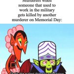 Other than that, happy Memorial Day! | Murderers when someone that used to work in the military gets killed by another murderer on Memorial Day: | image tagged in that's the evilest thing i can imagine,memes,funny,memorial day | made w/ Imgflip meme maker