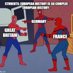 Eurpean history | STUDENTS: EUROPEAN HISTORY IS SO COMPLEX
EUROPEAN HISTORY:; GERMANY; GREAT BRITAIN; FRANCE | image tagged in spider man triple | made w/ Imgflip meme maker