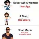 Meme #25: Never ask Dhar Mann how much he pays his actors. | Dhar Mann; How much
he pays his actors | image tagged in never ask a woman her age | made w/ Imgflip meme maker