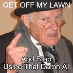 Stop Using That AI | YOU KIDS GET OFF MY LAWN; sonic more music; And Stop Using That Damn AI | image tagged in memes,back in my day,ai meme,old man | made w/ Imgflip meme maker