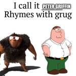I call it Peter Griffin. rhymes with grug. | PETER GRIFFIN | image tagged in i call it _____ | made w/ Imgflip meme maker