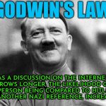 Godwin's Law (Rule Of Nazi Analogies) | GODWIN'S LAW; AS A DISCUSSION ON THE INTERNET GROWS LONGER, THE LIKELIHOOD OF A PERSON BEING COMPARED TO HITLER, OR ANOTHER NAZI REFERENCE, INCREASES. | image tagged in hitler smiling,nazi,nazis,adolf hitler,it's the law,hey internet | made w/ Imgflip meme maker