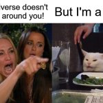 sad dinner | The universe doesn't revolve around you! But I'm a Leo! | image tagged in memes,woman yelling at cat | made w/ Imgflip meme maker