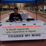 Change my mind 2.0 | IF A JOB IS LISTED AS "ENTRY LEVEL"; It should require NO prior experience or degree | image tagged in memes,change my mind,job,jobs,degree,work | made w/ Imgflip meme maker