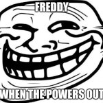 Troll Face Meme | FREDDY; WHEN THE POWERS OUT | image tagged in memes,troll face | made w/ Imgflip meme maker