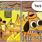 This Is Fine Meme | the world crumbling around us; me on any screen | image tagged in memes,this is fine | made w/ Imgflip meme maker