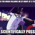 Not Scientifically Possible | ME WHEN THE MOON FOLLOWS ME AT NIGHT AT 5 YEARS OLD; NOT SCIENTIFICALLY POSSIBLE | image tagged in not scientifically possible | made w/ Imgflip meme maker