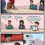 I don’t get it | Who is the worst singer? Taylor Swift; Taylor Swift; I’m not a Swiftie but I don’t get why y’all hate her so much. She’s pretty good ngl; ME | image tagged in memes,boardroom meeting suggestion,taylor swift,taylor swiftie,pop music,pop | made w/ Imgflip meme maker