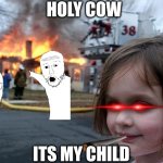Disaster Girl | HOLY COW; ITS MY CHILD | image tagged in memes,disaster girl | made w/ Imgflip meme maker