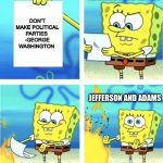 bro you had one job | JEFFERSON AND ADAMS; DON’T MAKE POLITICAL PARTIES 
-GEORGE WASHINGTON; JEFFERSON AND ADAMS | image tagged in spongebob burning paper | made w/ Imgflip meme maker