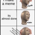 Panik Kalm Panik Meme | I make a meme; Its almost done; I ROTATED AND MOVED A TEXT BOX AND MADE A GARMA MASTAKE | image tagged in memes,panik kalm panik | made w/ Imgflip meme maker