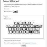 real. | BYE BYE; NOTHING AGAINST COMMUNITY STANDARDS BECAUSE ROBLOX USES AI TO MODERATE AND SHOULD GET BETTER MODS | image tagged in account deleted roblox | made w/ Imgflip meme maker