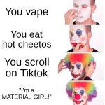 The  five stages of a material girl | You vape; You eat hot cheetos; You scroll on Tiktok; "I'm a MATERIAL GIRL!" | image tagged in memes,clown applying makeup | made w/ Imgflip meme maker