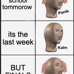 OH NO! | school tommorow; its the last week; BUT FINALS | image tagged in memes,panik kalm panik,funny,finals,school,relatable | made w/ Imgflip meme maker