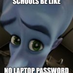 School laptops | SCHOOLS BE LIKE; NO LAPTOP PASSWORD | image tagged in megamind no bitches | made w/ Imgflip meme maker