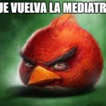 Realistic Red Angry Birds | QUE VUELVA LA MEDIATRIU | image tagged in realistic red angry birds | made w/ Imgflip meme maker