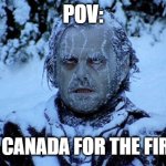 POV: first time in canada | POV:; YOUR IN CANADA FOR THE FIRST TIME | image tagged in freezing cold | made w/ Imgflip meme maker