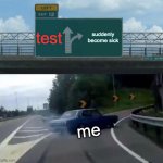 pov: u didn't study | test; suddenly become sick; me | image tagged in memes,left exit 12 off ramp | made w/ Imgflip meme maker