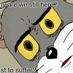Unsettled Tom Meme | Why are we still here? Just to suffer? | image tagged in memes,unsettled tom | made w/ Imgflip meme maker