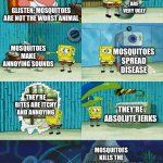 Ah yes Like Mosquitoes Haven't Done Anything wrong | MOSQUITOES ARE VERY UGLY; GLISTEN: MOSQUITOES ARE NOT THE WORST ANIMAL; MOSQUITOES MAKE ANNOYING SOUNDS; MOSQUITOES SPREAD DISEASE; THEY'RE BITES ARE ITCHY AND ANNOYING; THEY'RE ABSOLUTE JERKS; MOSQUITOES KILLS THE MOST HUMANS OUT OF ALL ANIMALS | image tagged in spongebob diapers meme,funny,glisten,anti glisten,mosquito,imgflip users | made w/ Imgflip meme maker