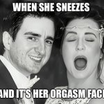 Allergic to commitment | WHEN SHE SNEEZES; AND IT’S HER ORGASM FACE | image tagged in allergic to commitment | made w/ Imgflip meme maker