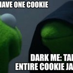 Evil Kermit | ME: I'LL JUST HAVE ONE COOKIE; DARK ME: TAKE THE ENTIRE COOKIE JAR AND RUN | image tagged in memes,evil kermit | made w/ Imgflip meme maker