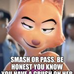 smash or pass | SMASH OR PASS. BE HONEST YOU KNOW YOU HAVE A CRUSH ON HER | image tagged in diane foxington,bad guys,smash or pass | made w/ Imgflip meme maker
