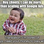 When Toddlers Try to do more than scaling with Google Ads | Hey clients, I can do more than scaling with Google Ads; Translation: I'm bored of toys, need your money to play with | image tagged in memes,evil toddler,google ads,youtube ads | made w/ Imgflip meme maker