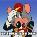 he failed | OH GOD MY COMPANY IS GONNA GO BANKRUPT | image tagged in chuck e cheese | made w/ Imgflip meme maker