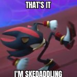 thats it, im skedaddling shadow