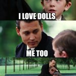 Finding Neverland Meme | I LOVE DOLLS; ME TOO; 🌚 | image tagged in memes,finding neverland | made w/ Imgflip meme maker