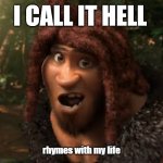 Rhymes With Grug | I CALL IT HELL; rhymes with my life | image tagged in rhymes with grug | made w/ Imgflip meme maker