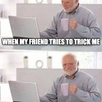 Hide the Pain Harold | WHEN MY FRIEND TRIES TO TRICK ME; BUT I TRICK HIM | image tagged in memes,hide the pain harold | made w/ Imgflip meme maker