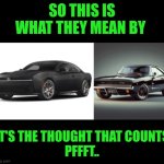 Funny | SO THIS IS WHAT THEY MEAN BY; IT'S THE THOUGHT THAT COUNTS
PFFFT.. | image tagged in funny,bitch please,charger,muscle car,design fails,why | made w/ Imgflip meme maker