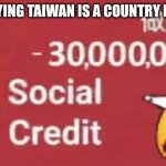 social credit | POV: SAYING TAIWAN IS A COUNTRY IN CHINA | image tagged in social credit | made w/ Imgflip meme maker
