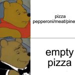 best pizza | pizza pepperoni/meat/pineapple; empty pizza | image tagged in memes,tuxedo winnie the pooh | made w/ Imgflip meme maker