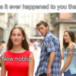 1419 | Has it ever happened to you that... Me; Unfinished proyects; New hobby | image tagged in memes,distracted boyfriend | made w/ Imgflip meme maker