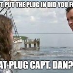 Forrest Gump That's My Boat | YOU DIDN'T PUT THE PLUG IN DID YOU FORREST?? WHAT PLUG CAPT. DAN???? | image tagged in forrest gump that's my boat | made w/ Imgflip meme maker