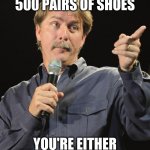 Jeff Foxworthy | IF YOU OWN 500 PAIRS OF SHOES; YOU'RE EITHER GAY, OR MARRIED | image tagged in jeff foxworthy | made w/ Imgflip meme maker