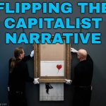 "Flipping The Capitalist Narrative" | FLIPPING THE
CAPITALIST
NARRATIVE | image tagged in girl with balloon,capitalist and communist,because capitalism,capitalism,corporate greed,art | made w/ Imgflip meme maker