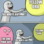 Technically yea | YELLOW ORB; THE WHITE GUY; YELLOW ORB; THE ONE PINK GUY; THE WHITE GUY | image tagged in memes,running away balloon | made w/ Imgflip meme maker